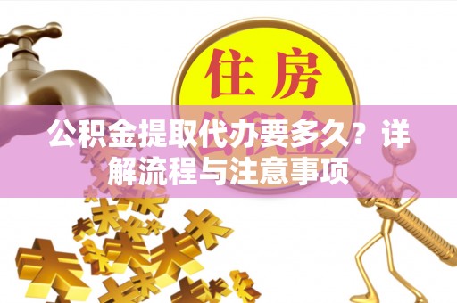 嘉陵公积金提取代办要多久？详解流程与注意事项