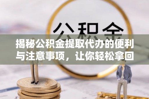嘉陵揭秘公积金提取代办的便利与注意事项，让你轻松拿回属于你的钱！