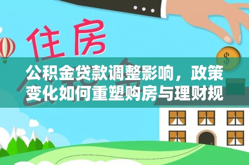 嘉陵公积金贷款调整影响，政策变化如何重塑购房与理财规划
