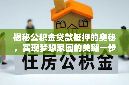 嘉陵揭秘公积金贷款抵押的奥秘，实现梦想家园的关键一步