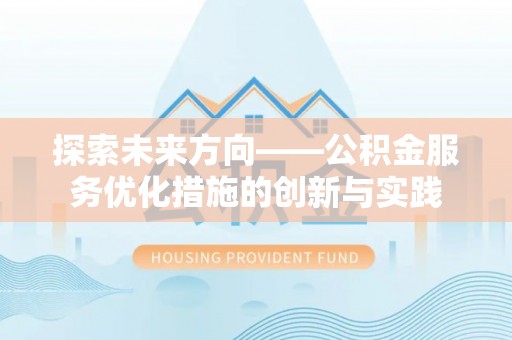 嘉陵探索未来方向——公积金服务优化措施的创新与实践