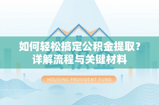 嘉陵如何轻松搞定公积金提取？详解流程与关键材料