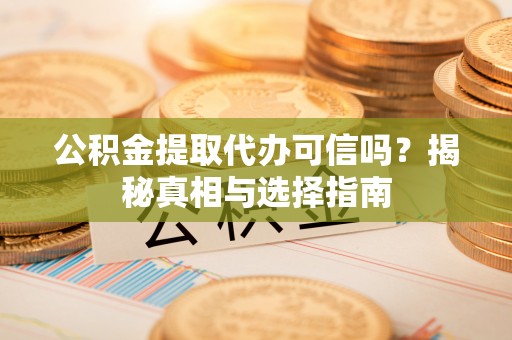 嘉陵公积金提取代办可信吗？揭秘真相与选择指南