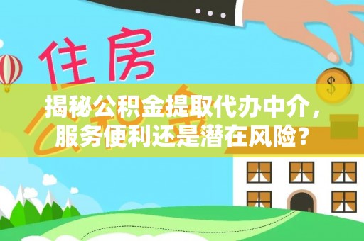 嘉陵揭秘公积金提取代办中介，服务便利还是潜在风险？