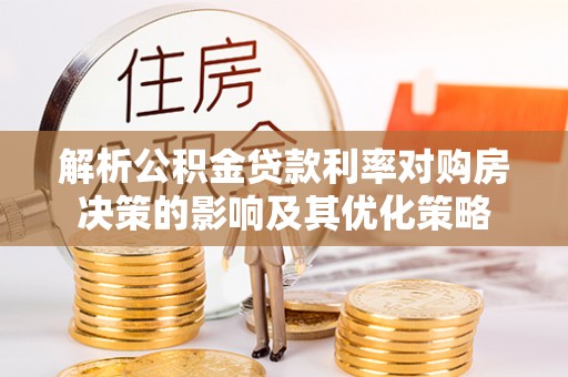 嘉陵解析公积金贷款利率对购房决策的影响及其优化策略