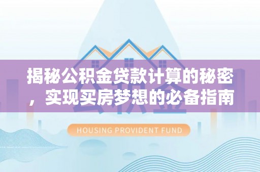 嘉陵揭秘公积金贷款计算的秘密，实现买房梦想的必备指南