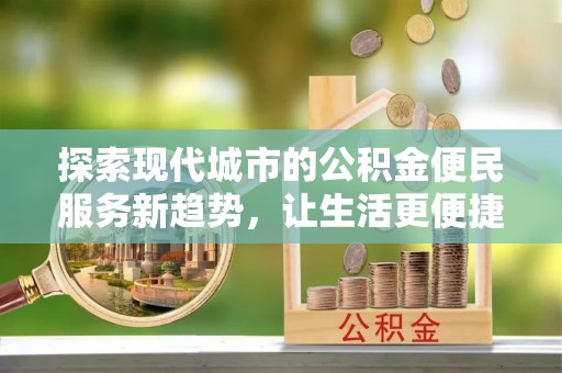 嘉陵探索现代城市的公积金便民服务新趋势，让生活更便捷