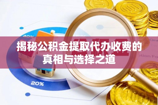 嘉陵揭秘公积金提取代办收费的真相与选择之道