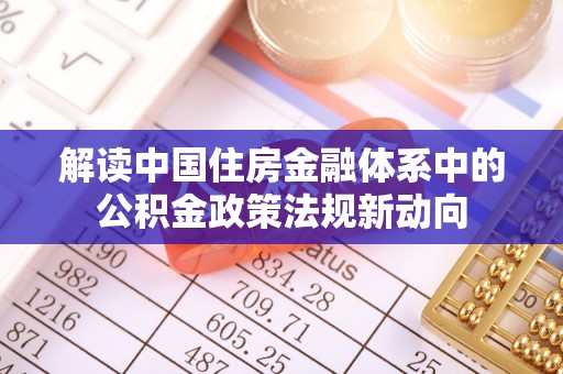 嘉陵解读中国住房金融体系中的公积金政策法规新动向