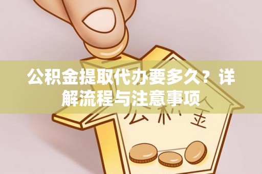 嘉陵公积金提取代办要多久？详解流程与注意事项