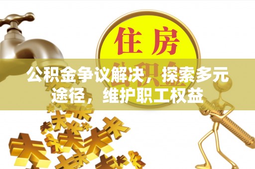 嘉陵公积金争议解决，探索多元途径，维护职工权益