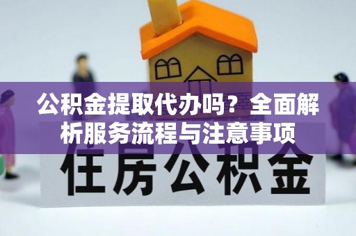 嘉陵公积金提取代办吗？全面解析服务流程与注意事项