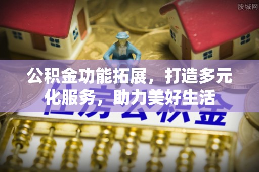 嘉陵公积金功能拓展，打造多元化服务，助力美好生活