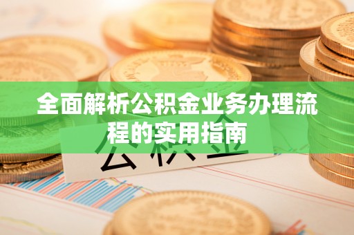 嘉陵全面解析公积金业务办理流程的实用指南