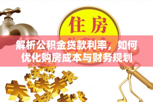 嘉陵解析公积金贷款利率，如何优化购房成本与财务规划