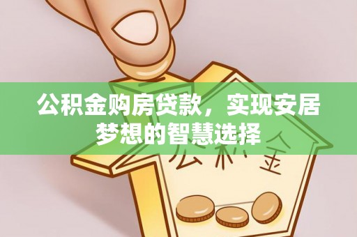 嘉陵公积金购房贷款，实现安居梦想的智慧选择