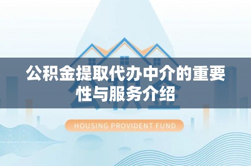 嘉陵公积金提取代办中介的重要性与服务介绍