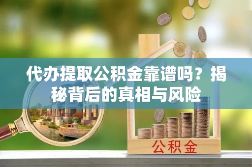 嘉陵代办提取公积金靠谱吗？揭秘背后的真相与风险