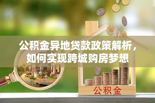 嘉陵公积金异地贷款政策解析，如何实现跨城购房梦想