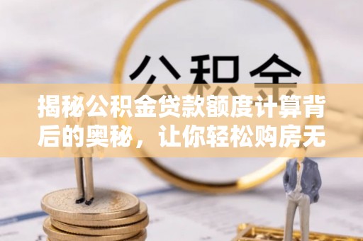 嘉陵揭秘公积金贷款额度计算背后的奥秘，让你轻松购房无忧！