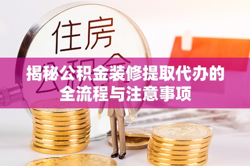 嘉陵揭秘公积金装修提取代办的全流程与注意事项