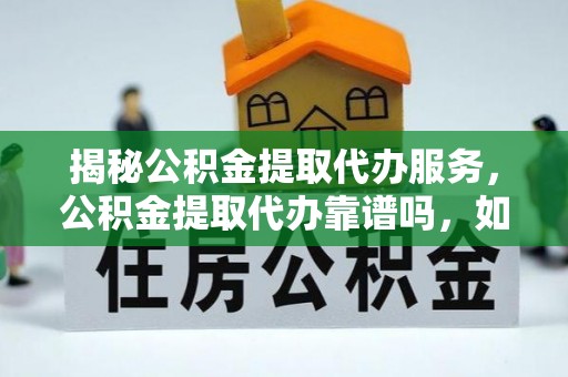 嘉陵揭秘公积金提取代办服务，公积金提取代办靠谱吗，如何选择放心渠道？