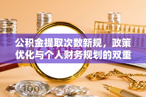 嘉陵公积金提取次数新规，政策优化与个人财务规划的双重考量