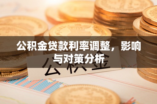 嘉陵公积金贷款利率调整，影响与对策分析