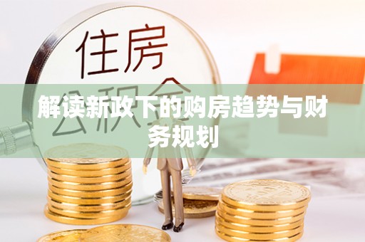 嘉陵解读新政下的购房趋势与财务规划