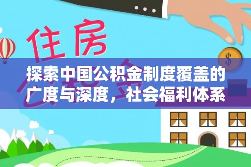 嘉陵探索中国公积金制度覆盖的广度与深度，社会福利体系的基石