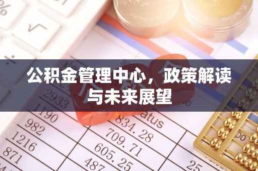 嘉陵公积金管理中心，政策解读与未来展望