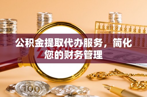 嘉陵公积金提取代办服务，简化您的财务管理