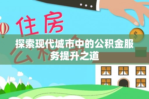嘉陵探索现代城市中的公积金服务提升之道