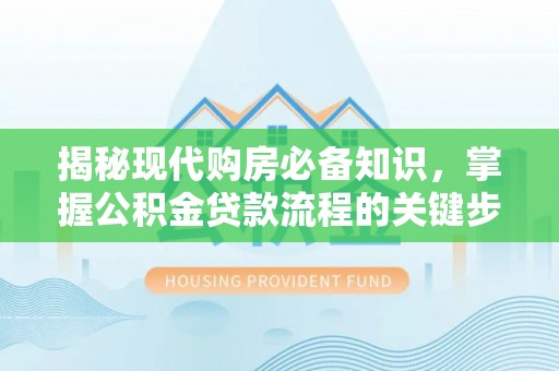 嘉陵揭秘现代购房必备知识，掌握公积金贷款流程的关键步骤