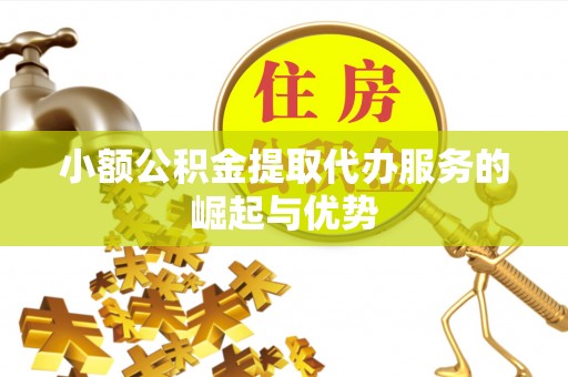 嘉陵小额公积金提取代办服务的崛起与优势