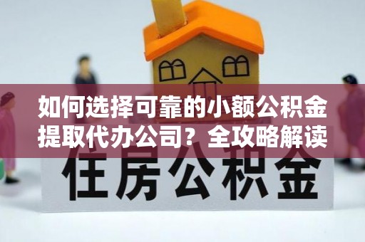 嘉陵如何选择可靠的小额公积金提取代办公司？全攻略解读