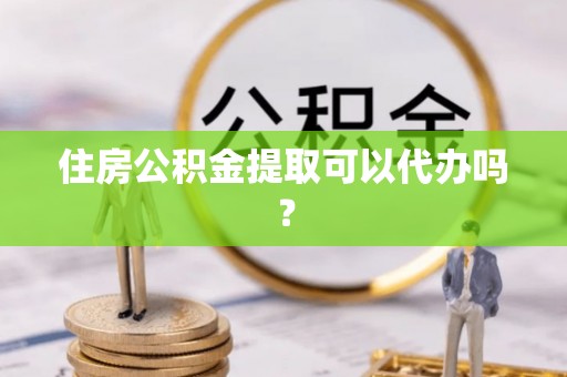 嘉陵住房公积金提取可以代办吗？