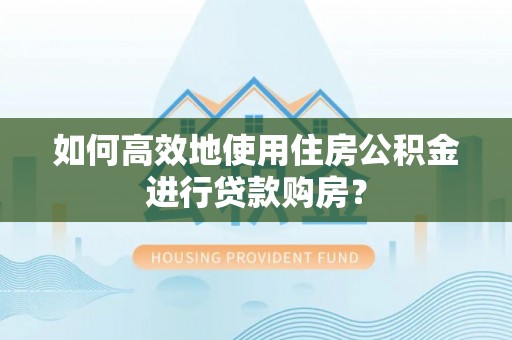 嘉陵如何高效地使用住房公积金进行贷款购房？