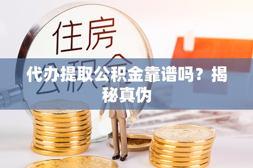 嘉陵代办提取公积金靠谱吗？揭秘真伪