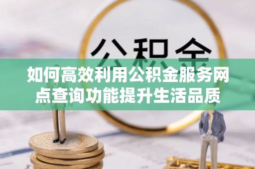 嘉陵如何高效利用公积金服务网点查询功能提升生活品质