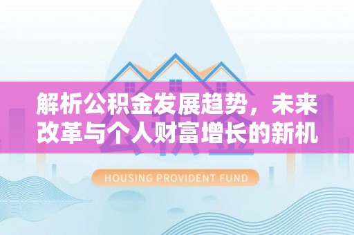 嘉陵解析公积金发展趋势，未来改革与个人财富增长的新机遇
