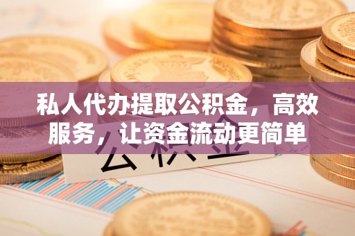 嘉陵私人代办提取公积金，高效服务，让资金流动更简单