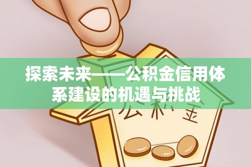 嘉陵探索未来——公积金信用体系建设的机遇与挑战