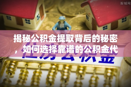 嘉陵揭秘公积金提取背后的秘密，如何选择靠谱的公积金代办提取公司？