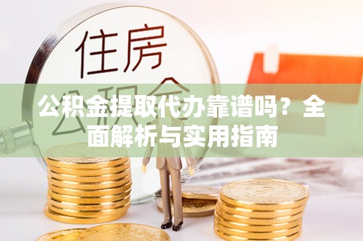 嘉陵公积金提取代办靠谱吗？全面解析与实用指南