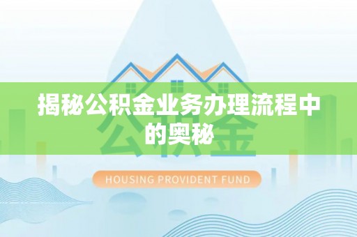 嘉陵揭秘公积金业务办理流程中的奥秘