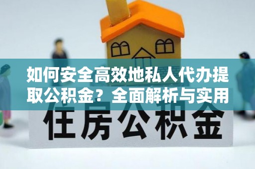 嘉陵如何安全高效地私人代办提取公积金？全面解析与实用建议