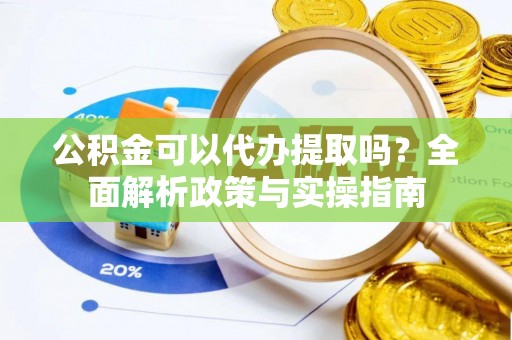 嘉陵公积金可以代办提取吗？全面解析政策与实操指南