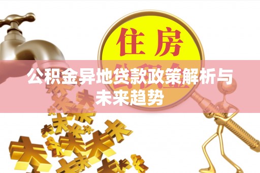 嘉陵公积金异地贷款政策解析与未来趋势