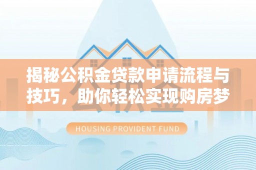 嘉陵揭秘公积金贷款申请流程与技巧，助你轻松实现购房梦想